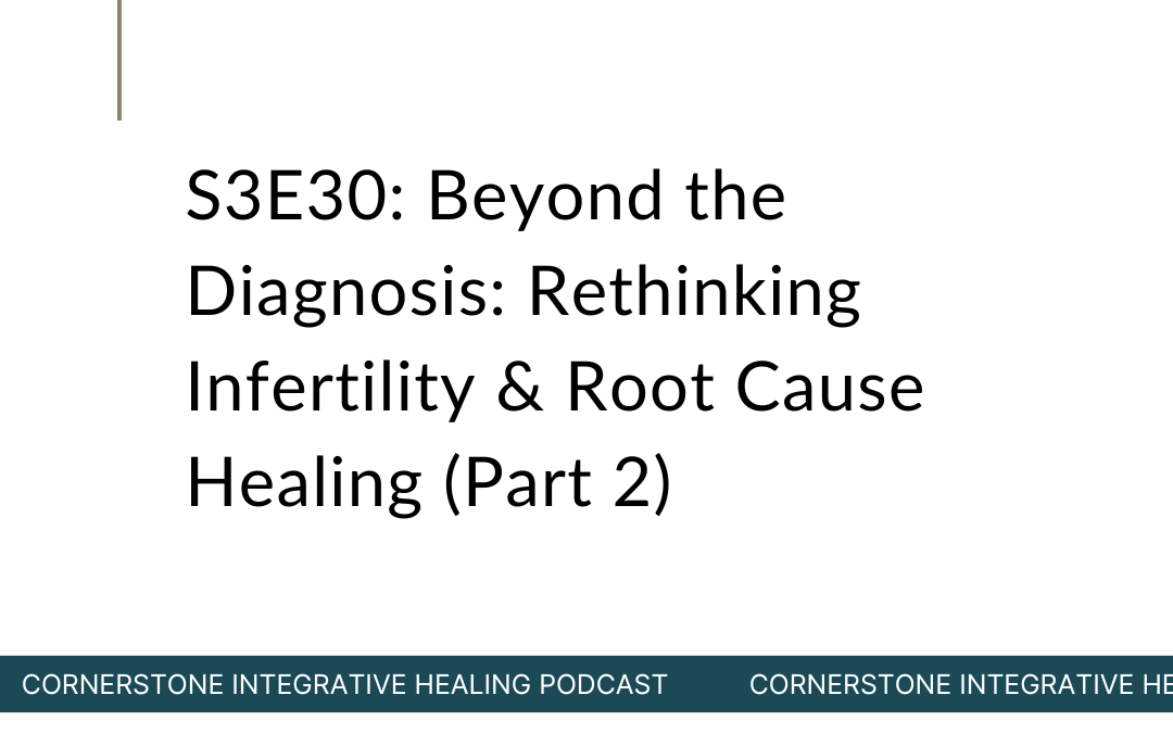 S3E30: Beyond the Diagnosis: Rethinking Infertility & Root Cause Healing (Part 2)