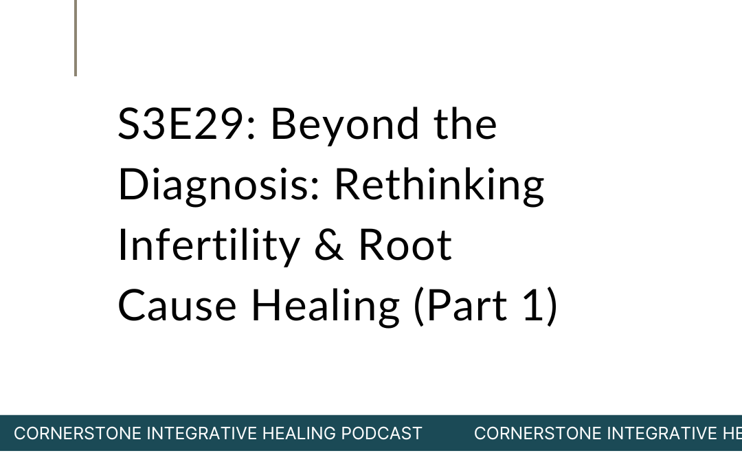 S3E29: Beyond the Diagnosis: Rethinking Infertility & Root Cause Healing (Part 1)